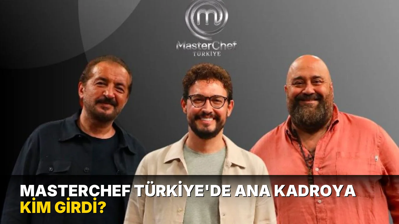 Masterchef Türkiye'de ana kadroya kim girdi?
