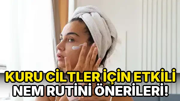Kuru Ciltler için etkili Nem Rutini Önerileri!
