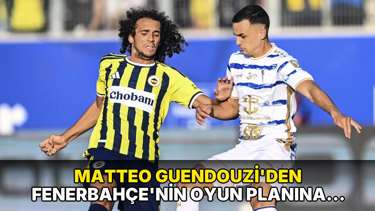 Matteo Guendouzi'den Fenerbahçe'nin Oyun Planına Vurgu!