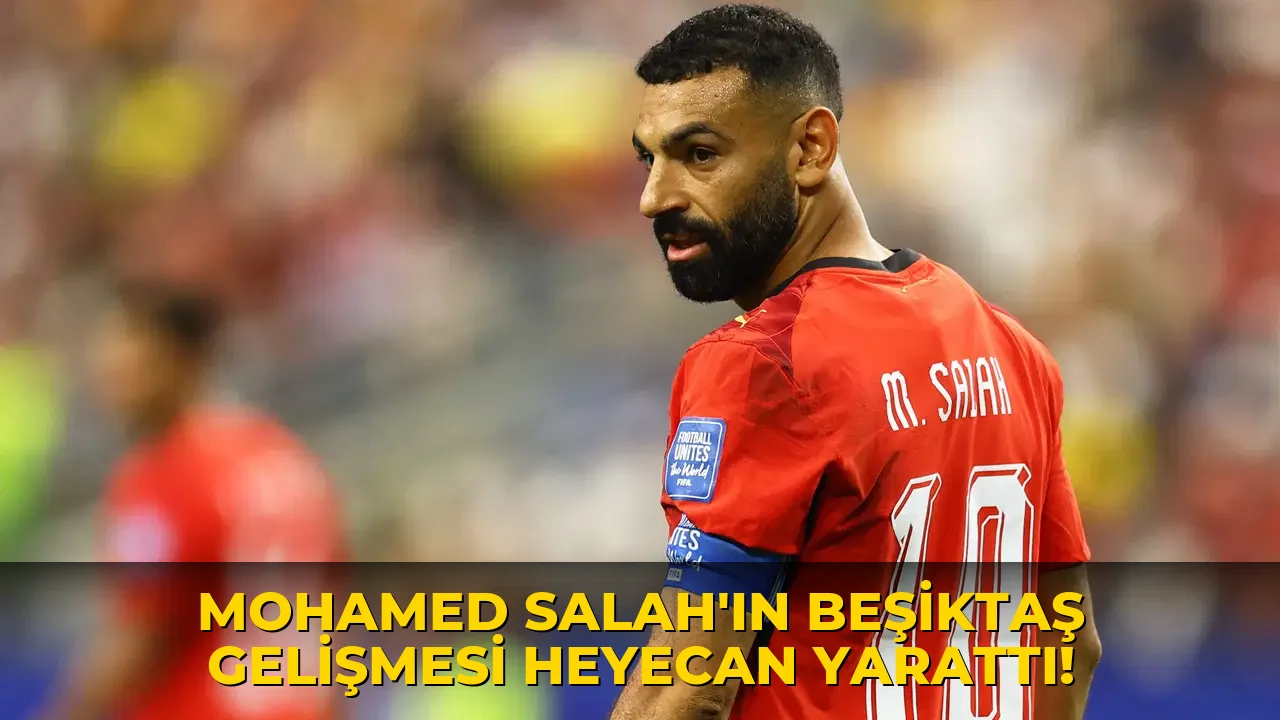 Mohamed Salah'ın Beşiktaş Gelişmesi Heyecan Yarattı!