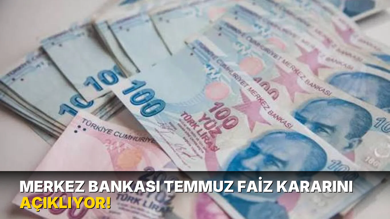 Merkez Bankası Temmuz Faiz Kararını Açıklıyor!