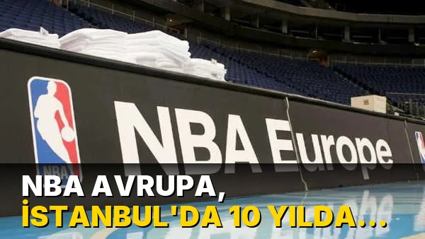 NBA Avrupa, İstanbul'da 10 yılda 2,2 milyar dolar ekonomi yaratacak
