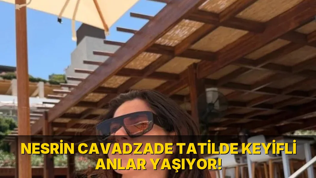 Nesrin Cavadzade Tatilde Keyifli Anlar Yaşıyor!