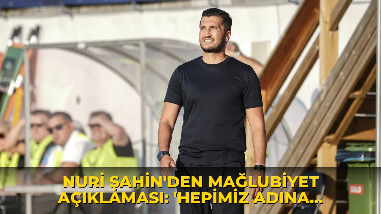 Nuri Şahin'den mağlubiyet açıklaması: 'Hepimiz adına çok acı bir tecrübe oldu'