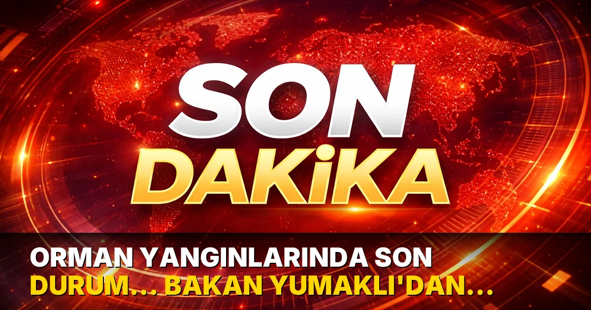 Orman yangınlarında son durum... Bakan Yumaklı'dan açıklama geldi