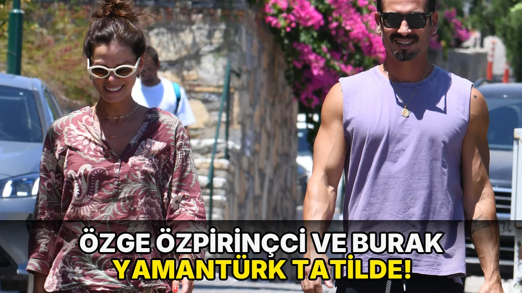 Özge Özpirinçci ve Burak Yamantürk Tatilde!