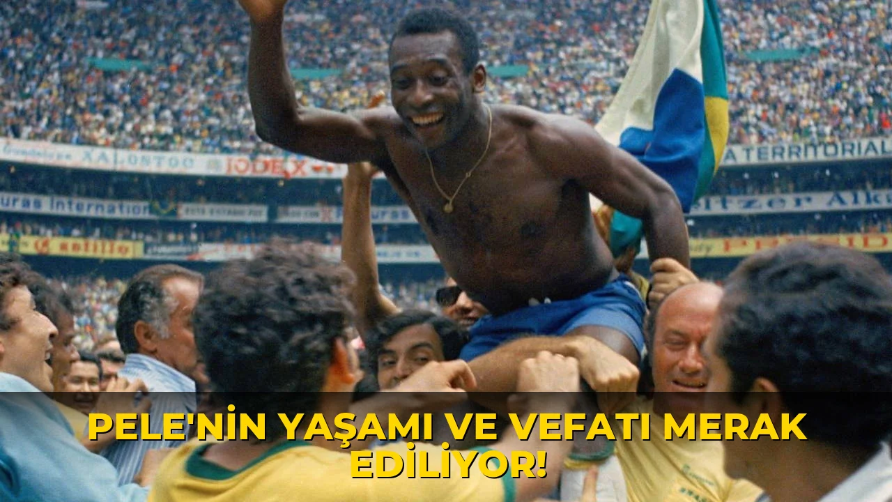 Pele'nin Yaşamı ve vefatı Merak Ediliyor!