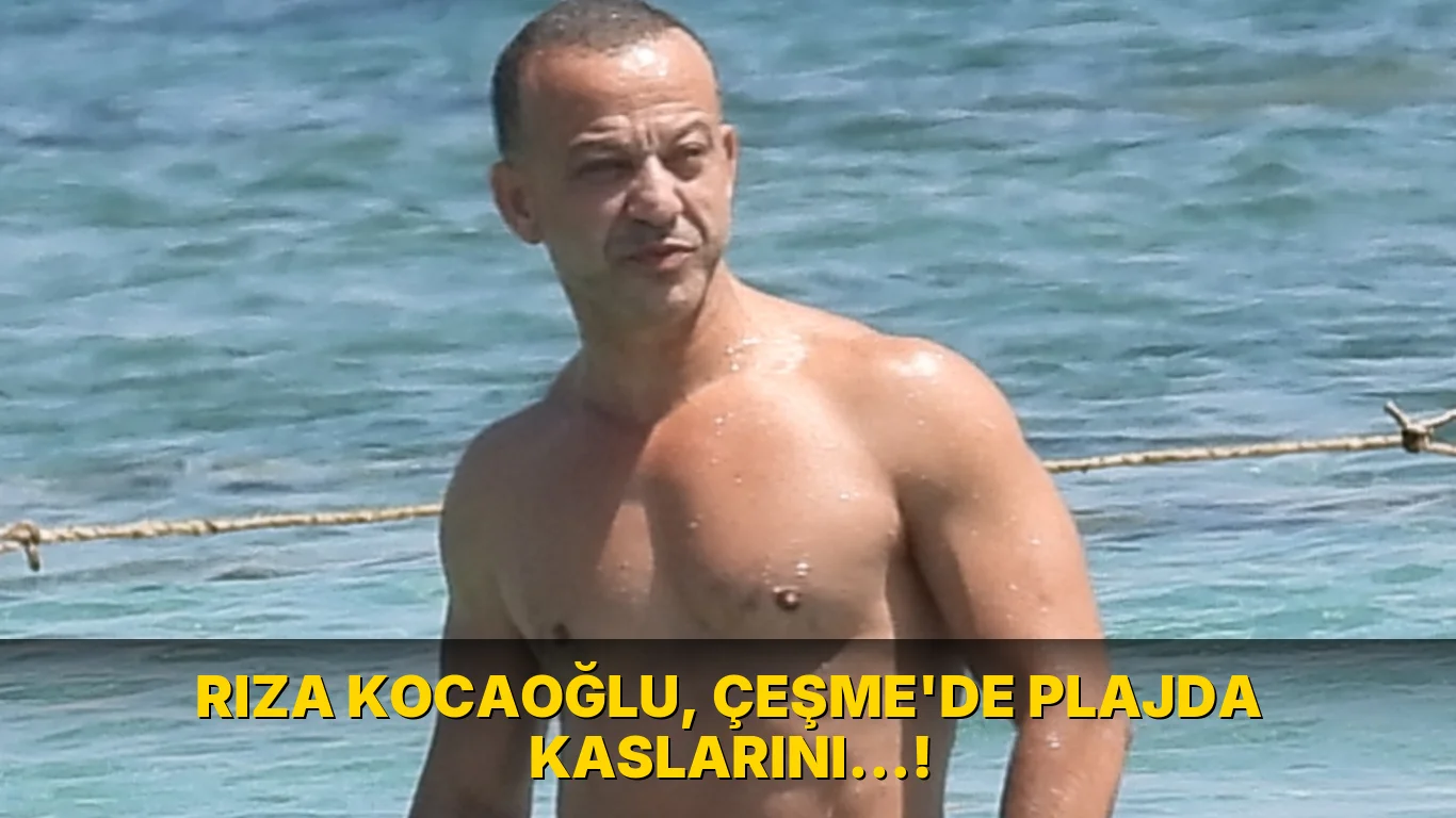 Rıza Kocaoğlu, Çeşme'de plajda kaslarını…!