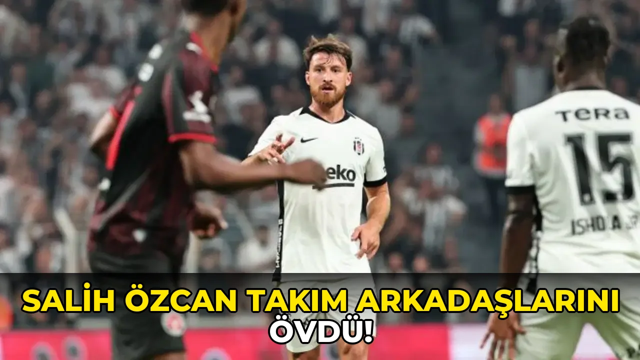 Salih Özcan Takım Arkadaşlarını Övdü!