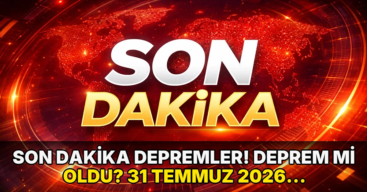 Son dakika depremler! Deprem mi oldu? 31 Temmuz 2026 nerede, ne zaman deprem oldu?