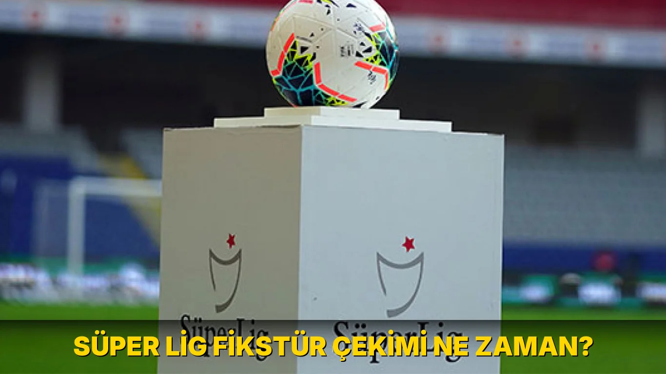Süper Lig Fikstür Çekimi ne zaman?
