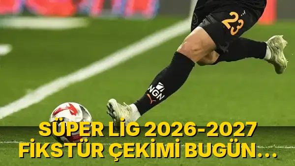 Süper Lig 2026-2027 Fikstür Çekimi bugün yapılıyor!