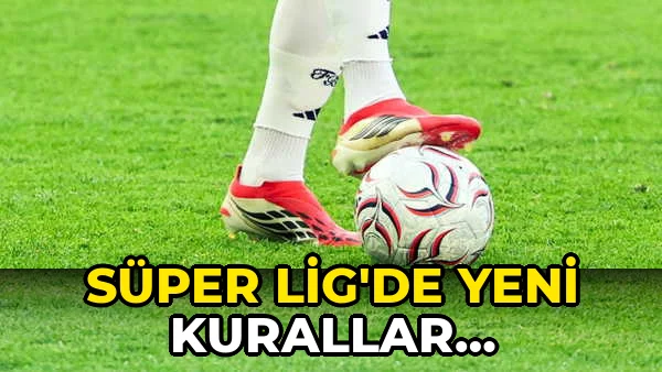 Süper Lig'de yeni Kurallar Uygulanacak!