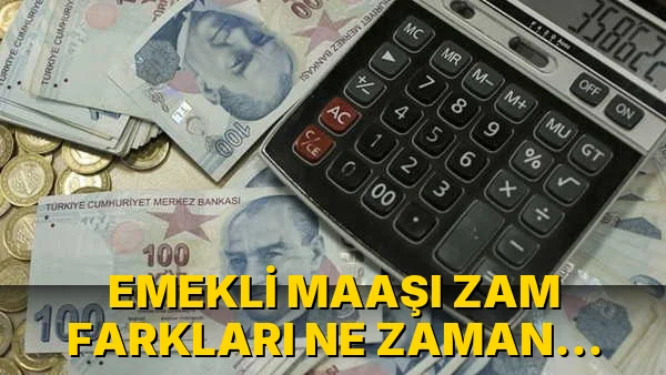 Emekli Maaşı Zam Farkları ne zaman yatacak?