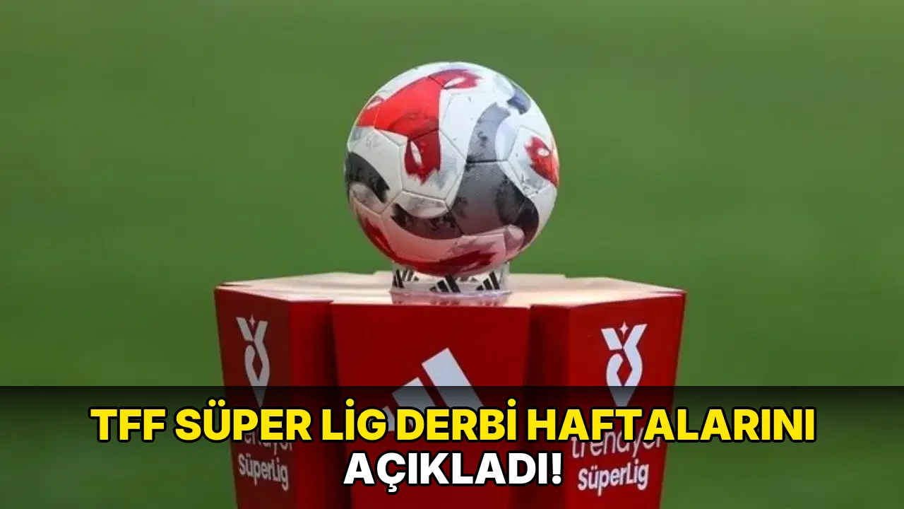 Tff Süper Lig Derbi Haftalarını açıkladı!