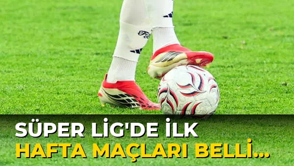 Süper Lig'de ilk Hafta Maçları Belli oldu!