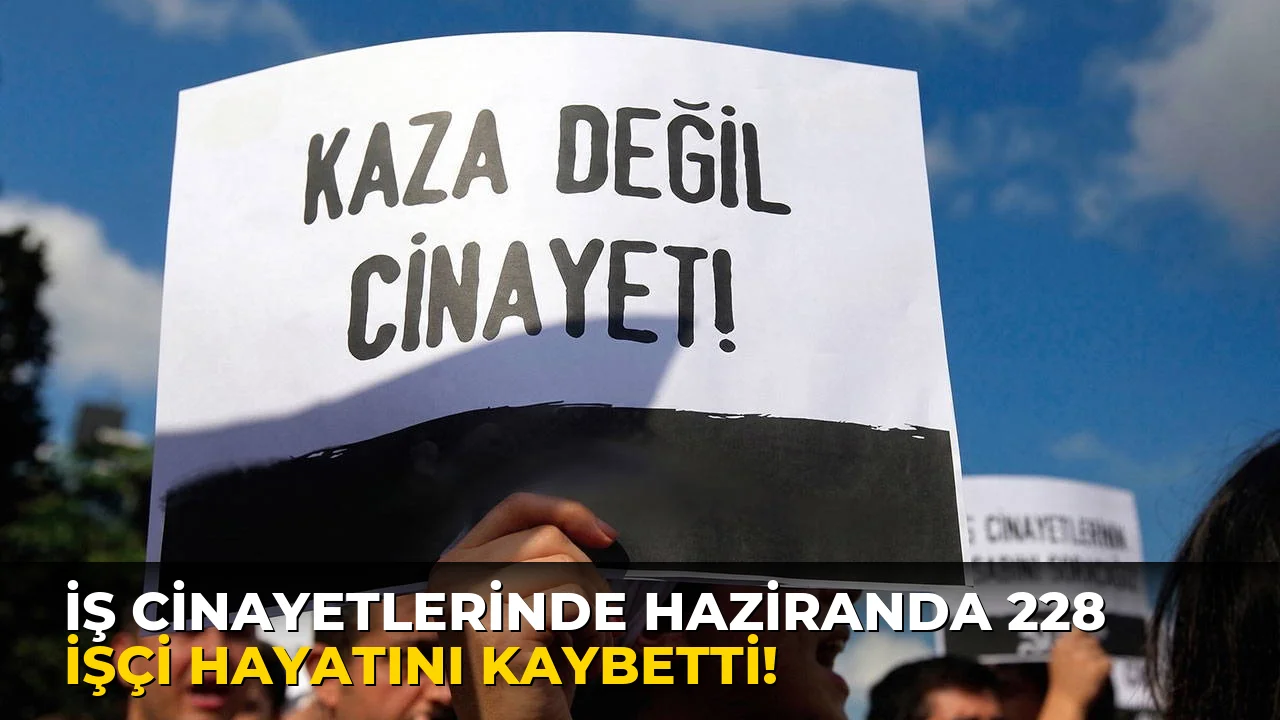 İş Cinayetlerinde Haziranda 228 İşçi Hayatını kaybetti!