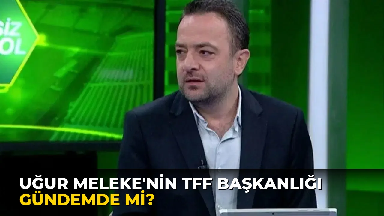 Uğur Meleke'nin TFF Başkanlığı Gündemde mi?