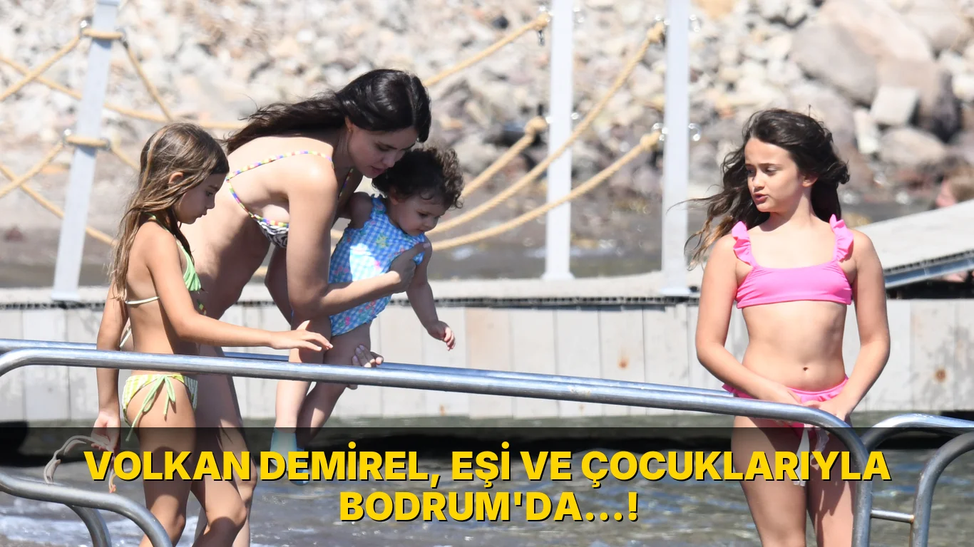 Volkan Demirel, eşi ve çocuklarıyla Bodrum'da…!