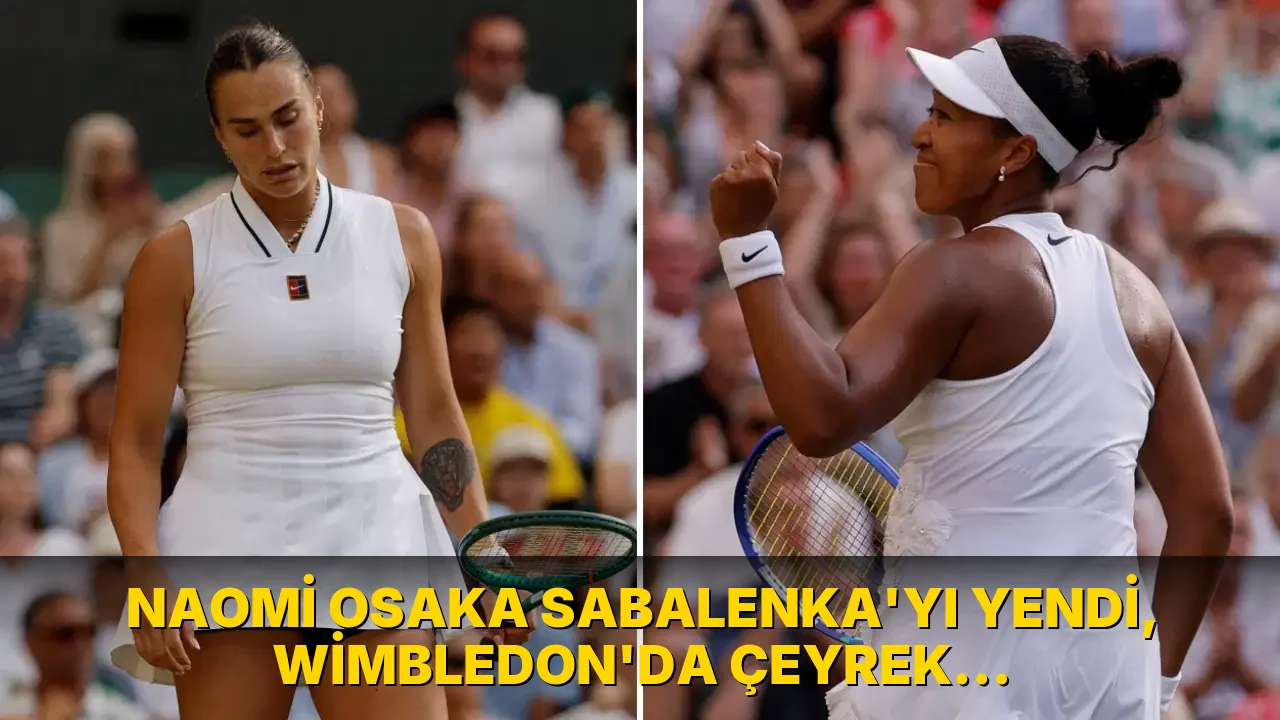 Naomi Osaka Sabalenka'yı yendi, Wimbledon'da çeyrek finalde!