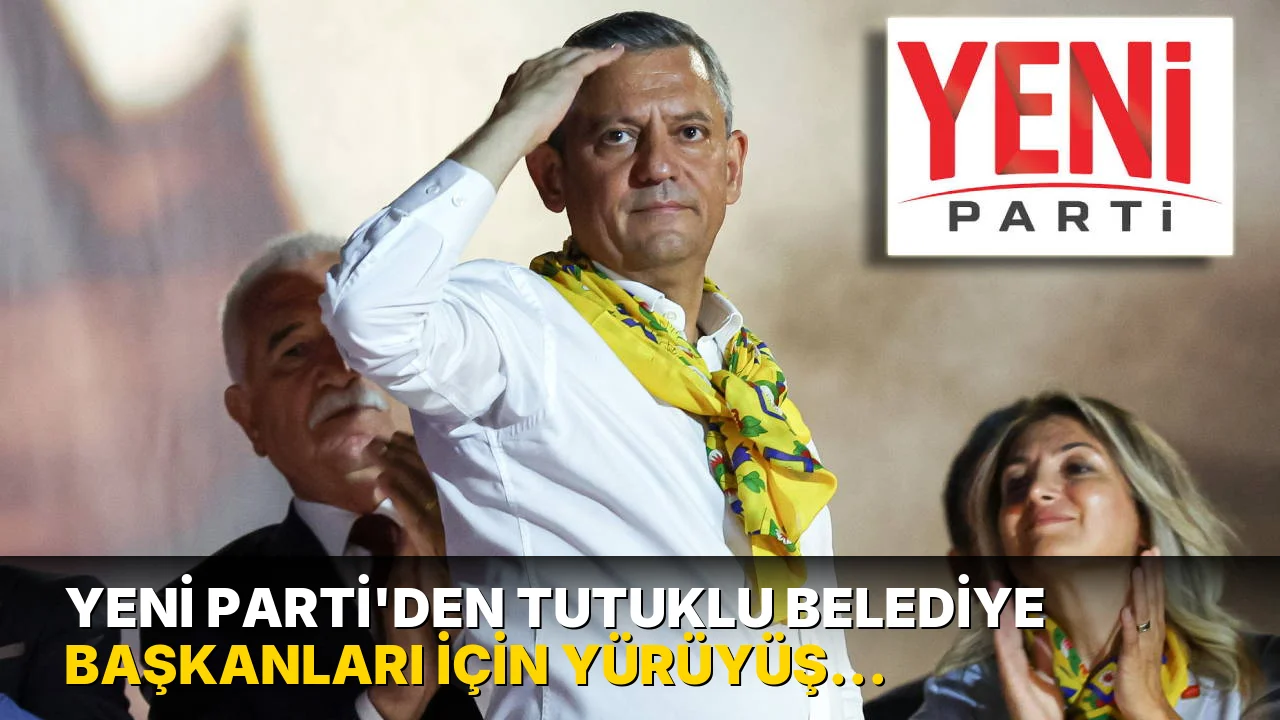 YENİ Parti'den tutuklu belediye başkanları için yürüyüş çağrısı