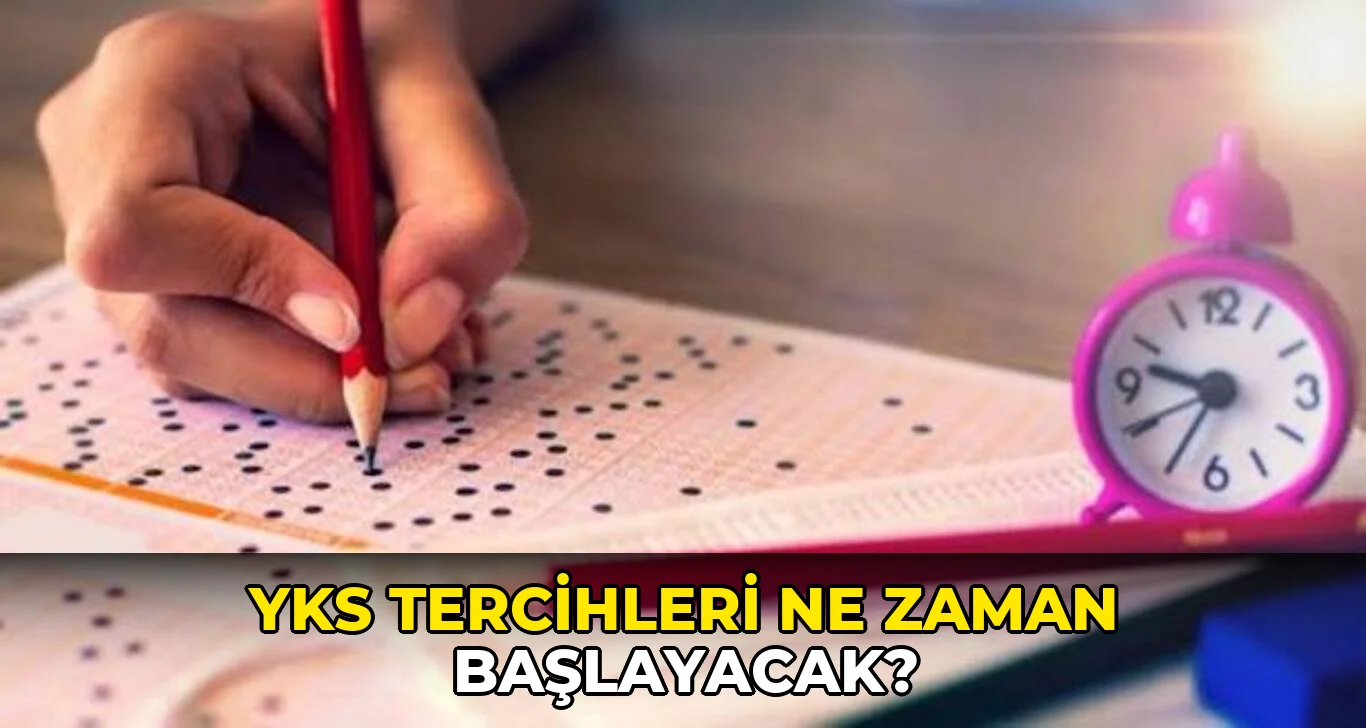 Yks Tercihleri ne zaman başlayacak?