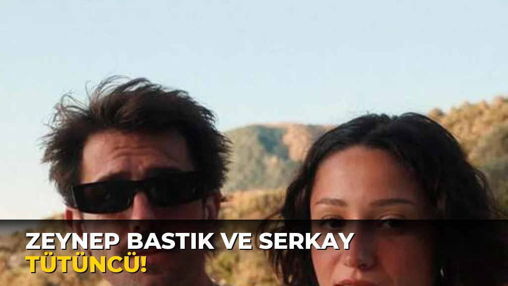 Zeynep Bastık ve Serkay Tütüncü!