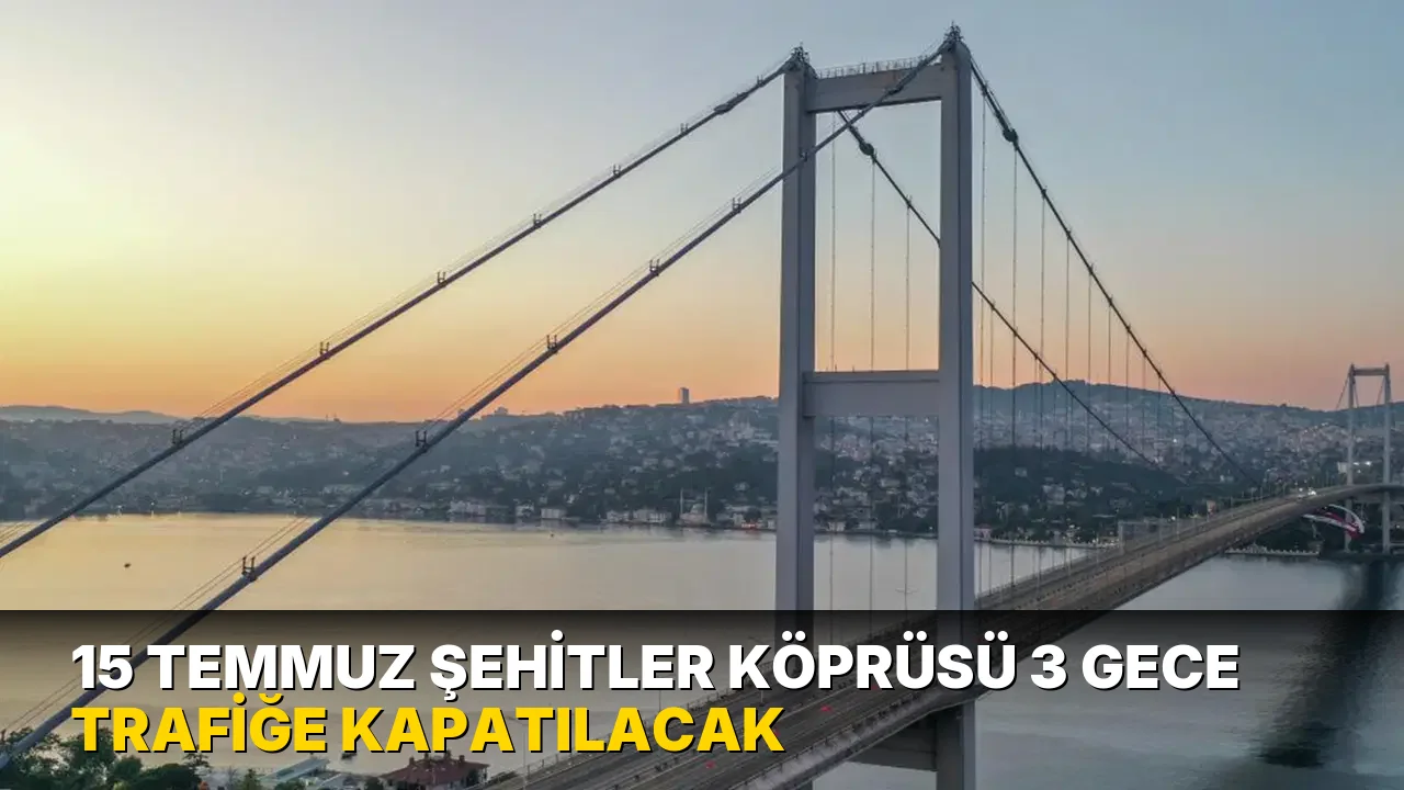 15 Temmuz Şehitler Köprüsü 3 gece trafiğe kapatılacak