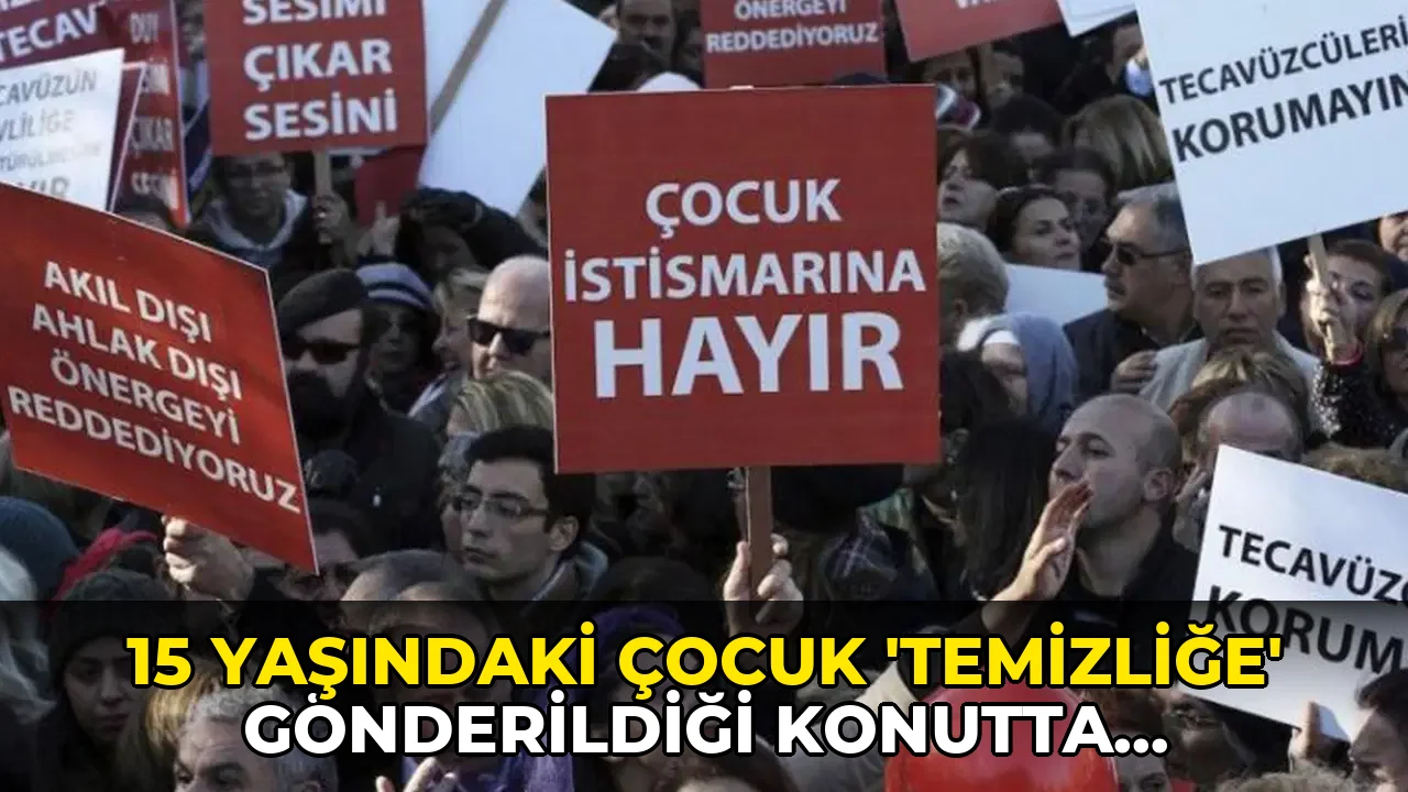 15 yaşındaki çocuk 'temizliğe' gönderildiği evde cinsel istismara uğradı: İfade tutanağında yaşı büyütülmeye çalışıldı!