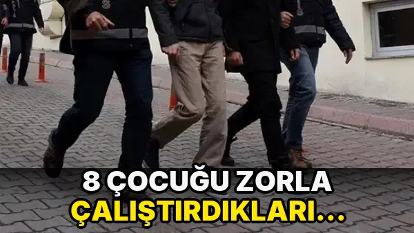 8 çocuğu zorla çalıştırdıkları ortaya çıktı… 2 şüpheli tutuklandı