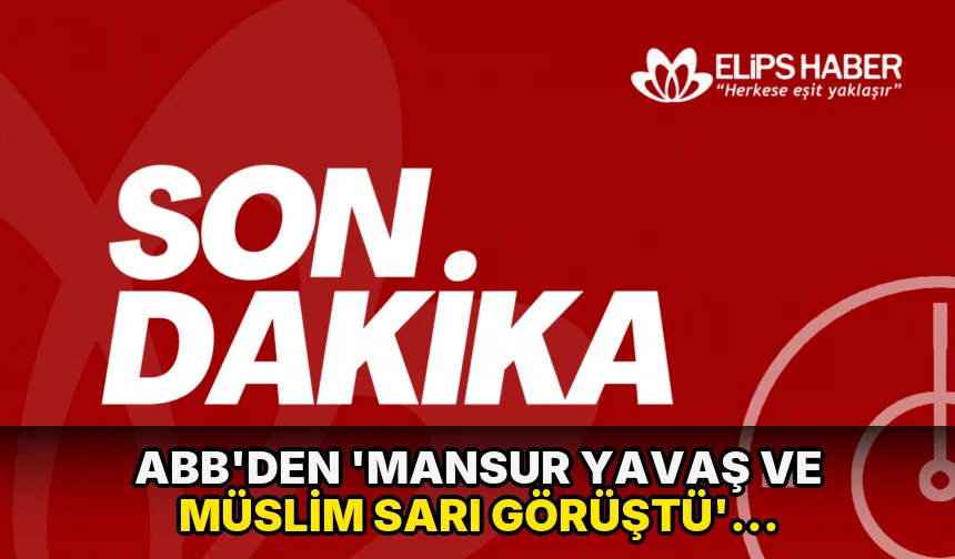 ABB'den 'Mansur Yavaş ve Müslim Sarı görüştü' iddiasına yanıt!