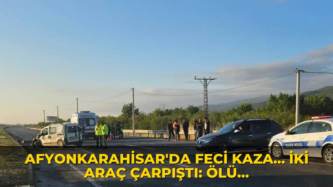 Afyonkarahisar'da feci kaza... İki araç çarpıştı: Ölü ve yaralılar var