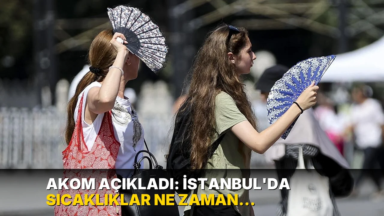 AKOM açıkladı: İstanbul’da sıcaklıklar ne zaman yükselecek?