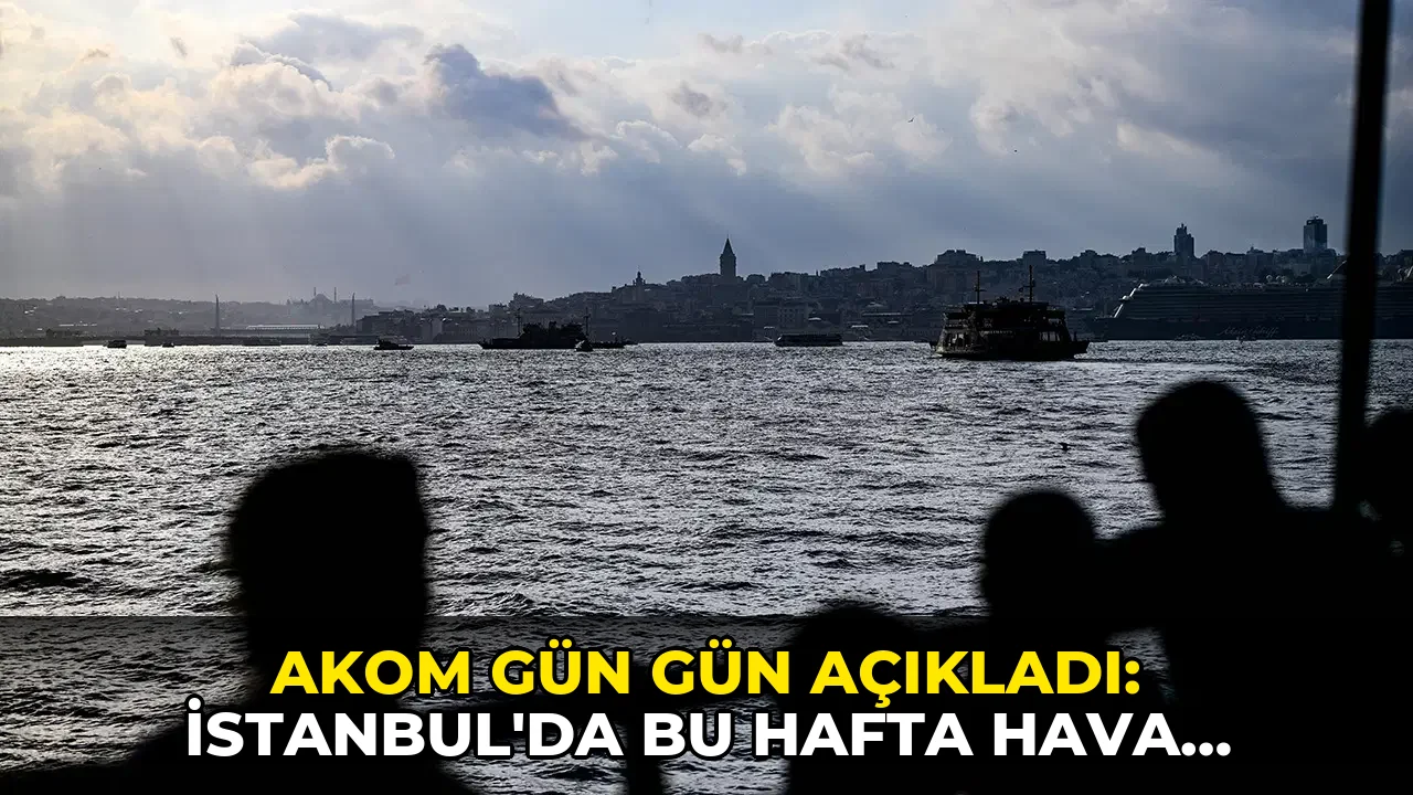 AKOM gün gün açıkladı: İstanbul'da bu hafta hava nasıl olacak?
