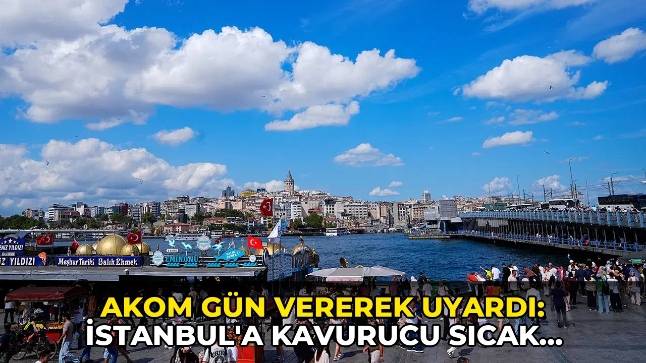 AKOM gün vererek uyardı: İstanbul'a kavurucu sıcak dalgası geliyor