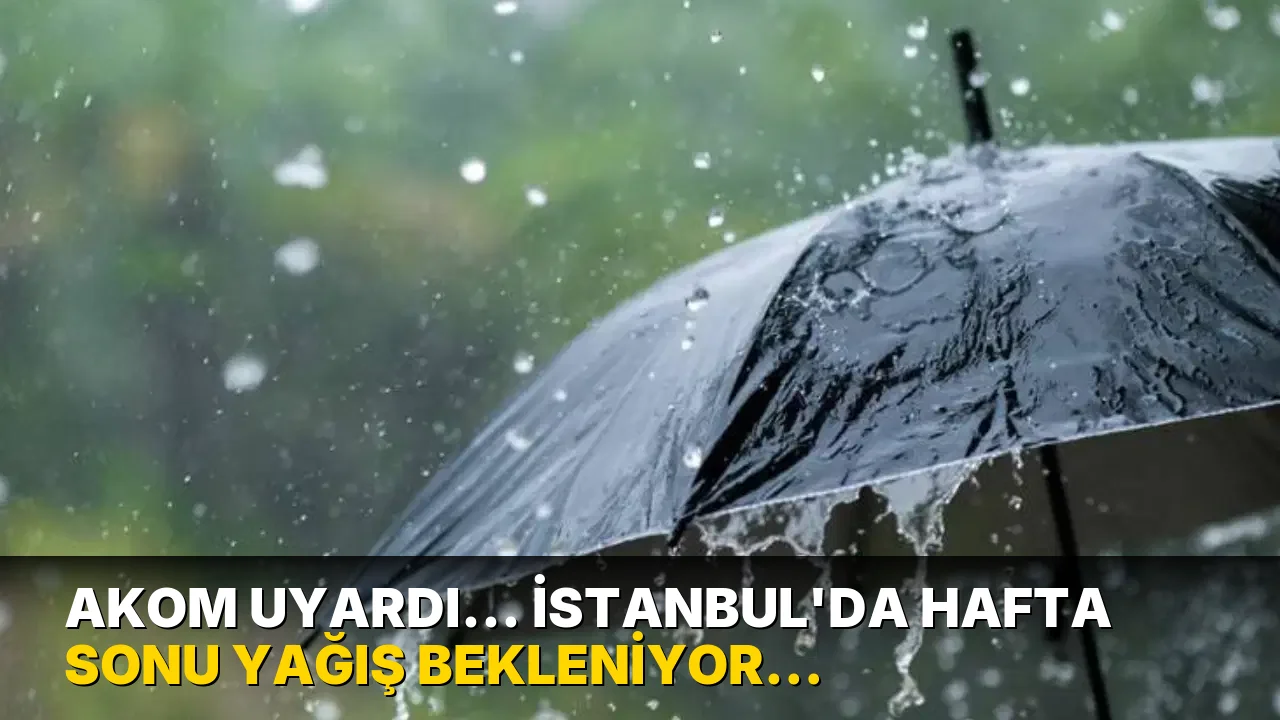 AKOM uyardı... İstanbul’da hafta sonu yağış bekleniyor: Sıcaklıklar düşecek
