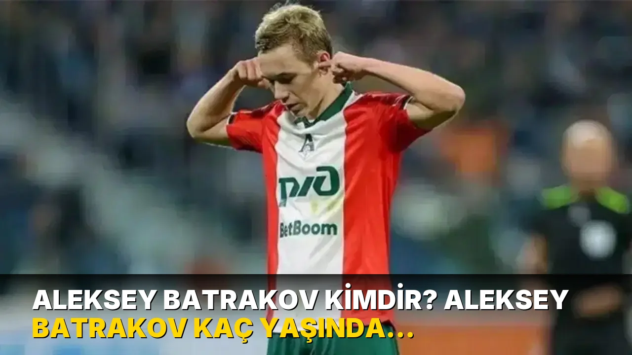 Aleksey Batrakov kimdir? Aleksey Batrakov kaç yaşında, nereli? Aleksey Batrakov hangi mevkide oynuyor?