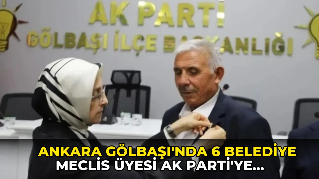 Ankara Gölbaşı'nda 6 belediye meclis üyesi AK Parti'ye geçti