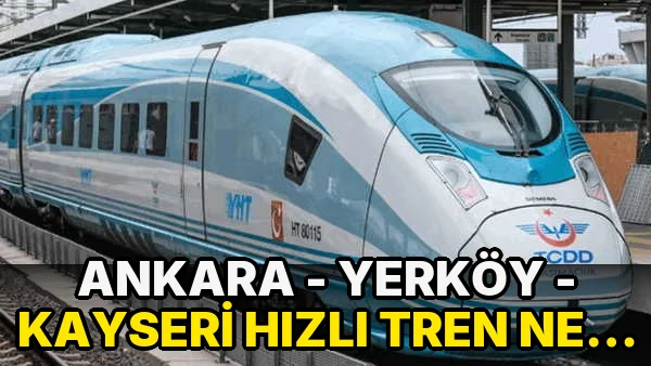 Ankara - Yerköy - Kayseri Hızlı Tren ne zaman açılacak, güzergah kaç kilometre? Ankara - Yerköy - Kayseri Hızlı Tren Hattı güzergahı neresi?