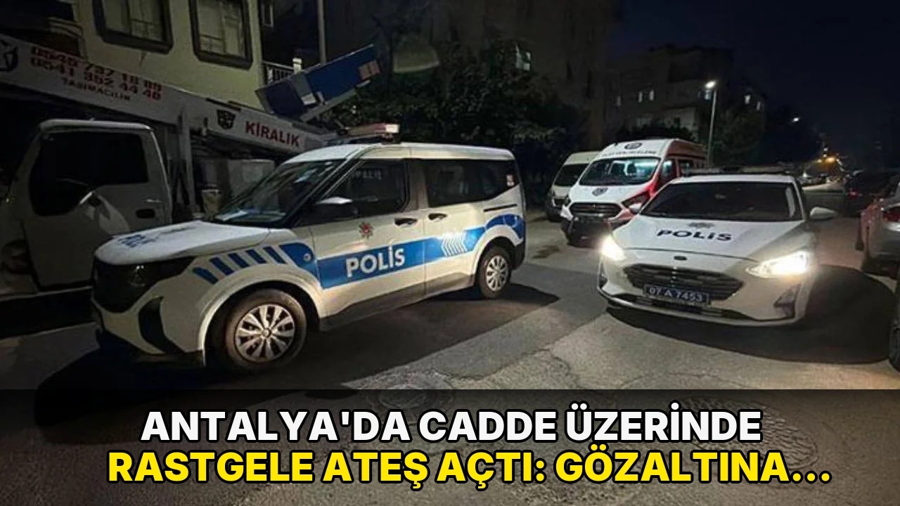 Antalya’da cadde üzerinde rastgele ateş açtı: Gözaltına alındı