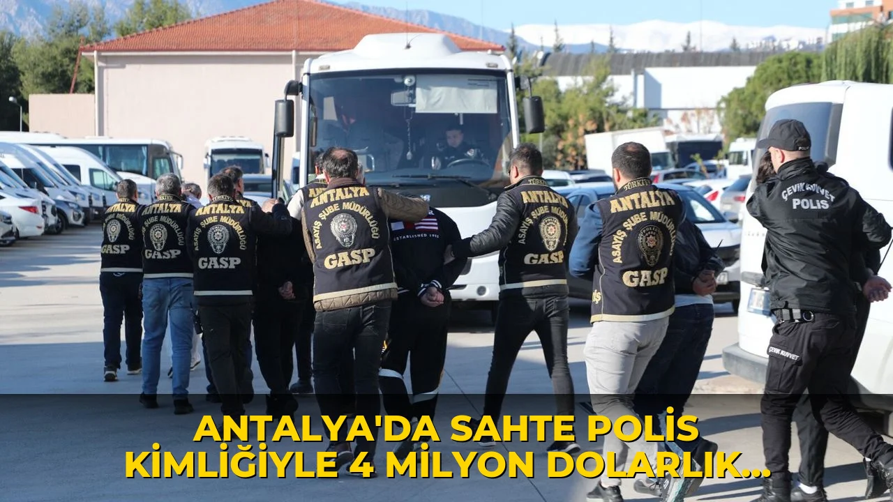 Antalya'da sahte polis kimliğiyle 4 milyon dolarlık vurgun!