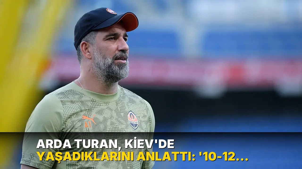 Arda Turan, Kiev'de yaşadıklarını anlattı: '10-12 oyuncumla sığınağa indim'