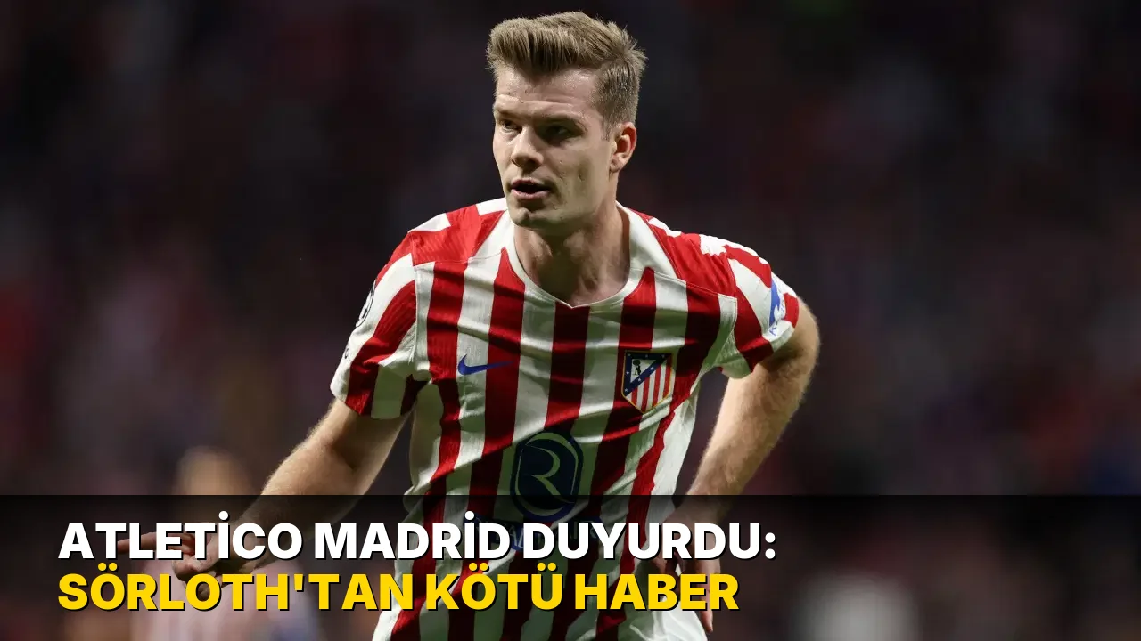 Atletico Madrid duyurdu: Sörloth'tan kötü haber