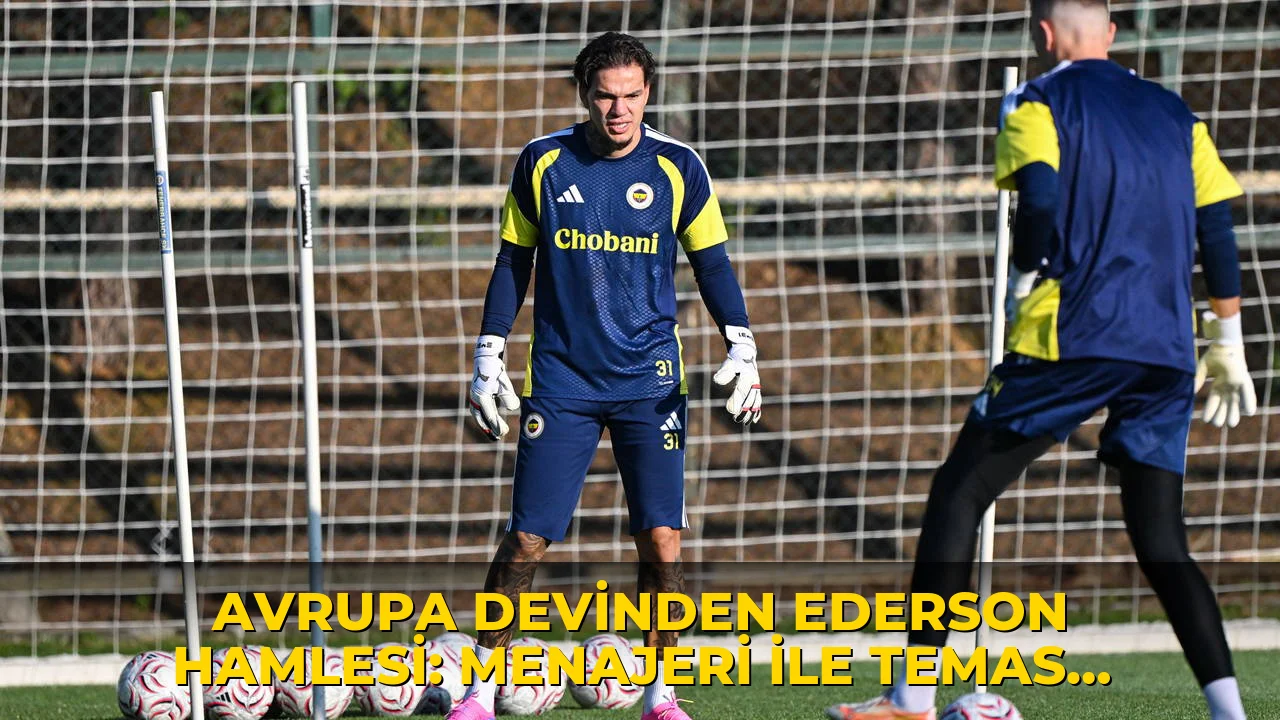 Avrupa devinden Ederson hamlesi: Menajeri ile temas kuruldu