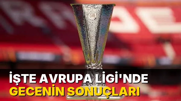 İşte Avrupa Ligi'nde gecenin sonuçları