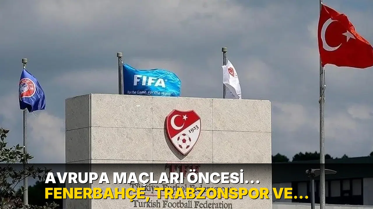Avrupa maçları öncesi... Fenerbahçe, Trabzonspor ve Beşiktaş TFF'ye gidiyor