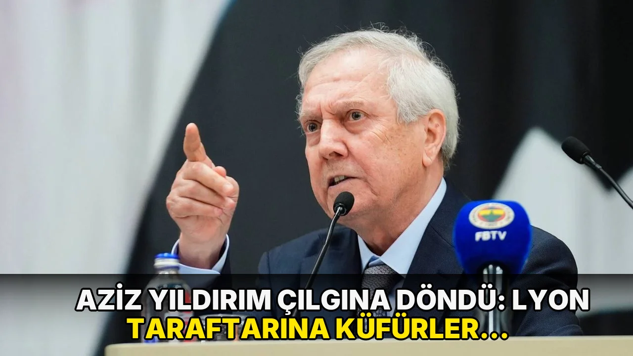 Aziz Yıldırım çılgına döndü: Lyon taraftarına küfürler yağdırdı