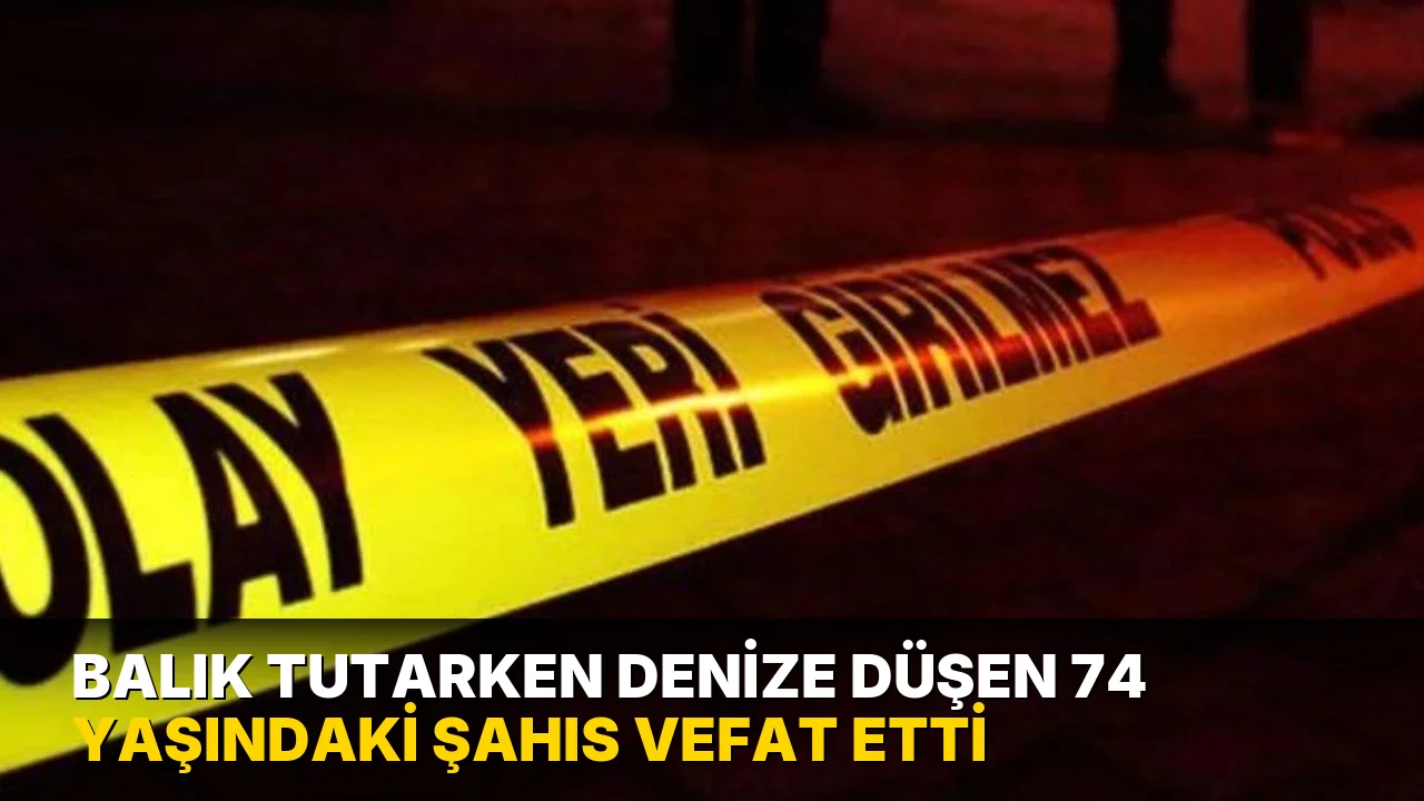 Balık tutarken denize düşen 74 yaşındaki kişi yaşamını yitirdi