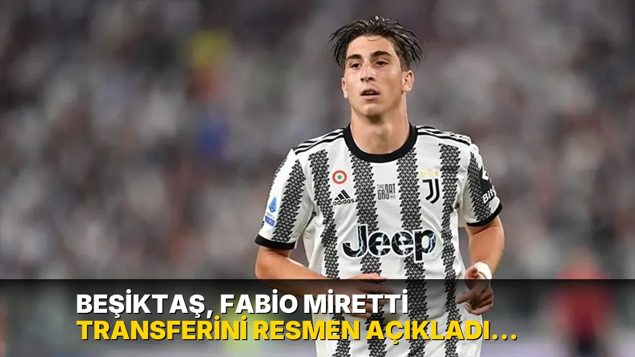 Beşiktaş, Fabio Miretti transferini resmen açıkladı: İstanbul'a geliş saati belli oldu
