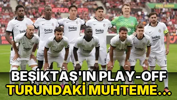 Beşiktaş'ın play-off turundaki muhtemel rakipleri kimler? Beşiktaş'ın play-off turundaki maçları ne zaman?